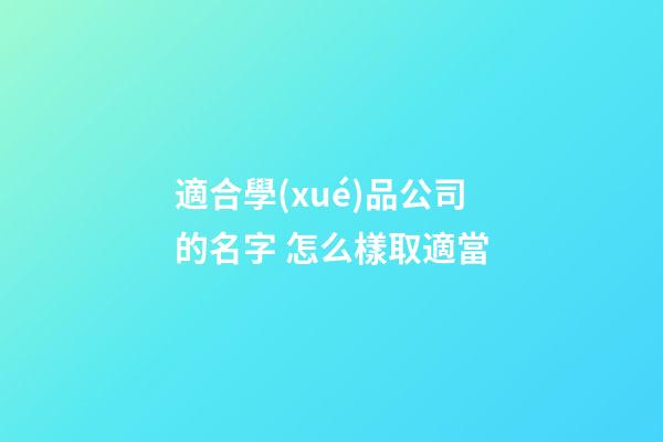 適合學(xué)品公司的名字 怎么樣取適當-第1張-公司起名-玄機派